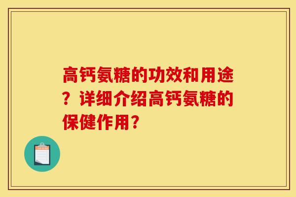 高钙氨糖的功效和用途？详细介绍高钙氨糖的保健作用？-第1张图片-关节骑士