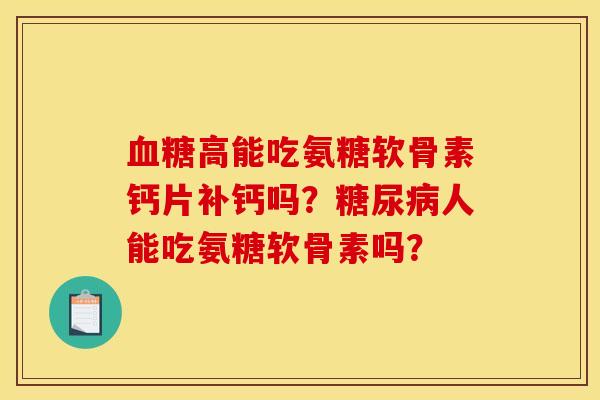 血糖高能吃氨糖软骨素钙片补钙吗？糖尿病人能吃氨糖软骨素吗？