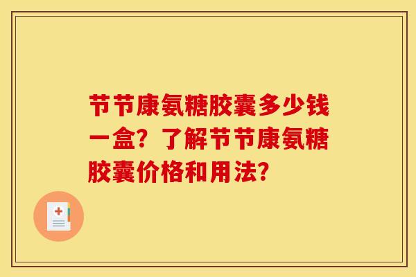 节节康氨糖胶囊多少钱一盒？了解节节康氨糖胶囊价格和用法？