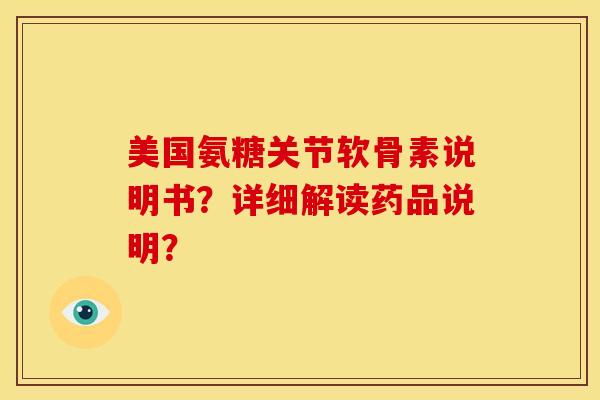 美国氨糖关节软骨素说明书？详细解读药品说明？