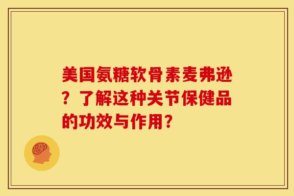美国氨糖软骨素麦弗逊？了解这种关节保健品的功效与作用？