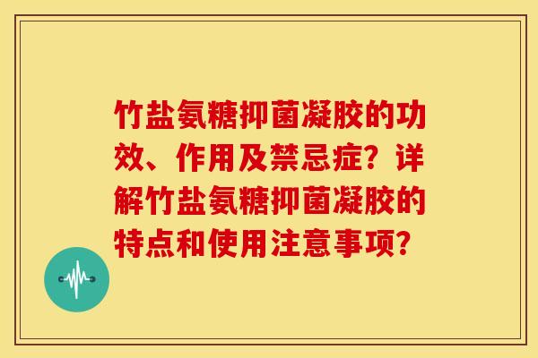 竹盐氨糖抑菌凝胶的功效、作用及禁忌症？详解竹盐氨糖抑菌凝胶的特点和使用注意事项？