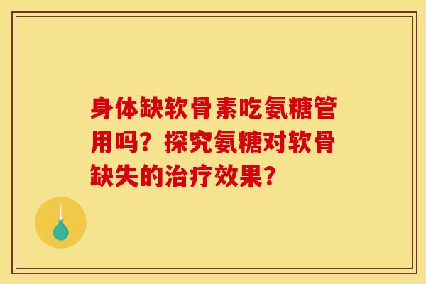 身体缺软骨素吃氨糖管用吗？探究氨糖对软骨缺失的治疗效果？