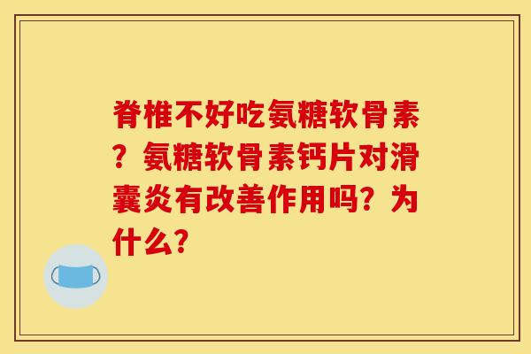 脊椎不好吃氨糖软骨素？氨糖软骨素钙片对滑囊炎有改善作用吗？为什么？
