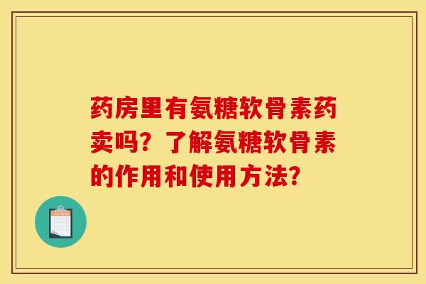 药房里有氨糖软骨素药卖吗?了解氨糖软骨素的作用和使用方法?-第1张图片-关节骑士 药房里有氨糖软骨素药卖吗?了解氨糖软骨素的作用和使用方法?-第1张图片-关节骑士