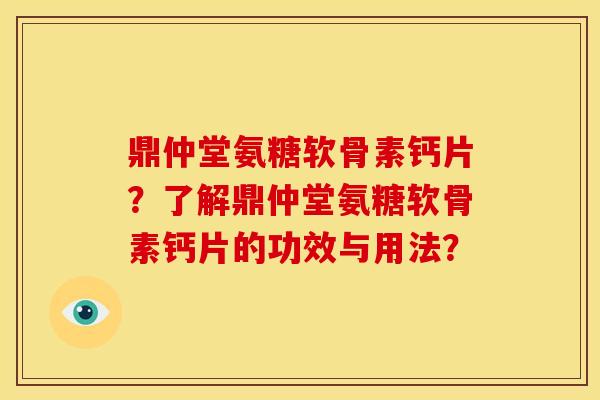 鼎仲堂氨糖软骨素钙片？了解鼎仲堂氨糖软骨素钙片的功效与用法？