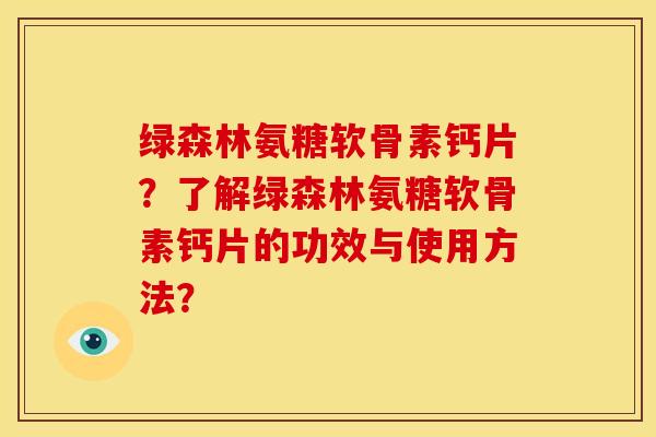 绿森林氨糖软骨素钙片？了解绿森林氨糖软骨素钙片的功效与使用方法？