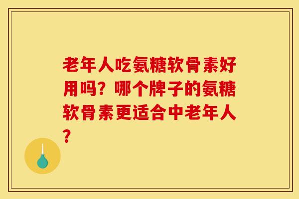 老年人吃氨糖软骨素好用吗?哪个牌子的氨糖软骨素更适合中老年人?-第1张图片-关节骑士 老年人吃氨糖软骨素好用吗?哪个牌子的氨糖软骨素更适合中老年人?-第1张图片-关节骑士
