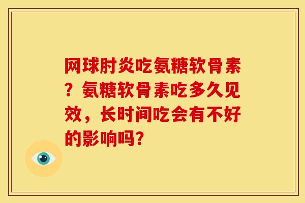 网球肘炎吃氨糖软骨素？氨糖软骨素吃多久见效，长时间吃会有不好的影响吗？-第1张图片-关节骑士