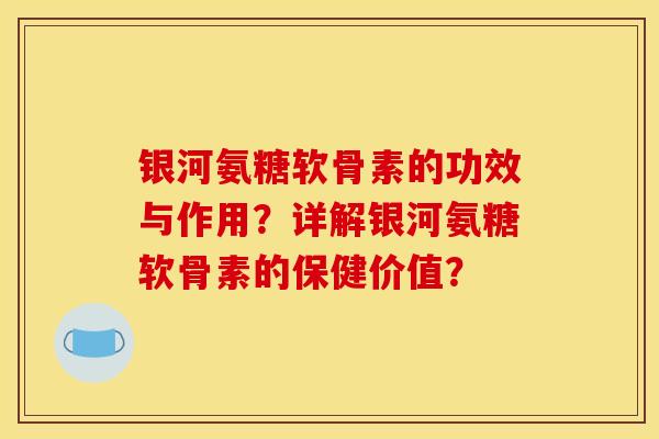 银河氨糖软骨素的功效与作用?详解银河氨糖软骨素的保健价值?-第1张图片-关节骑士 银河氨糖软骨素的功效与作用?详解银河氨糖软骨素的保健价值?-第1张图片-关节骑士