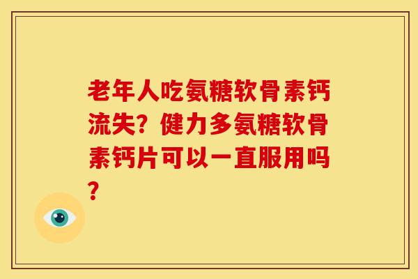 老年人吃氨糖软骨素钙流失?健力多氨糖软骨素钙片可以一直服用吗?-第1张图片-关节骑士 老年人吃氨糖软骨素钙流失?健力多氨糖软骨素钙片可以一直服用吗?-第1张图片-关节骑士