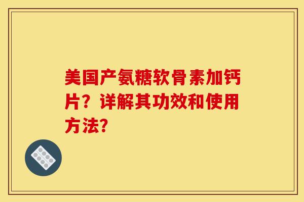 美国产氨糖软骨素加钙片？详解其功效和使用方法？
