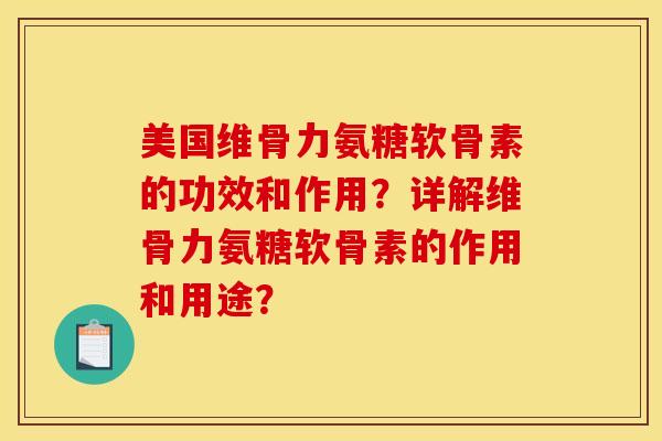 美国维骨力氨糖软骨素的功效和作用？详解维骨力氨糖软骨素的作用和用途？