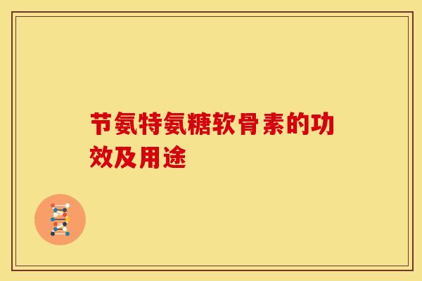 节氨特氨糖软骨素的功效及用途
