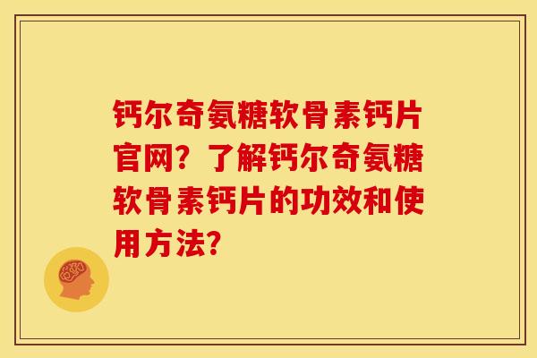 钙尔奇氨糖软骨素钙片官网？了解钙尔奇氨糖软骨素钙片的功效和使用方法？