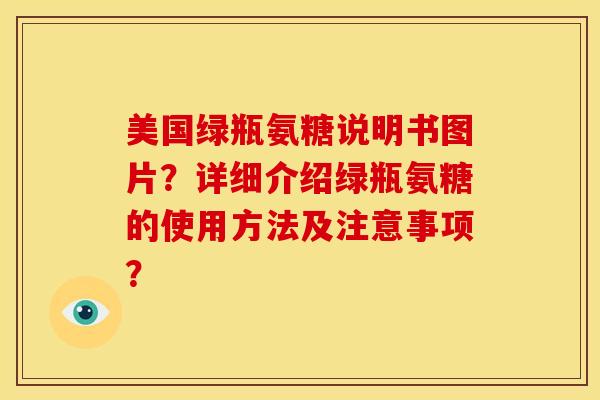 美国绿瓶氨糖说明书图片？详细介绍绿瓶氨糖的使用方法及注意事项？