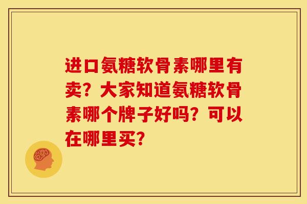 进口氨糖软骨素哪里有卖？大家知道氨糖软骨素哪个牌子好吗？可以在哪里买？