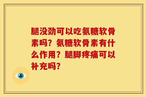 腿没劲可以吃氨糖软骨素吗？氨糖软骨素有什么作用？腿脚疼痛可以补充吗？-第1张图片-关节骑士