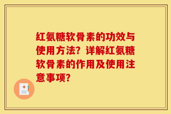 红氨糖软骨素的功效与使用方法？详解红氨糖软骨素的作用及使用注意事项？