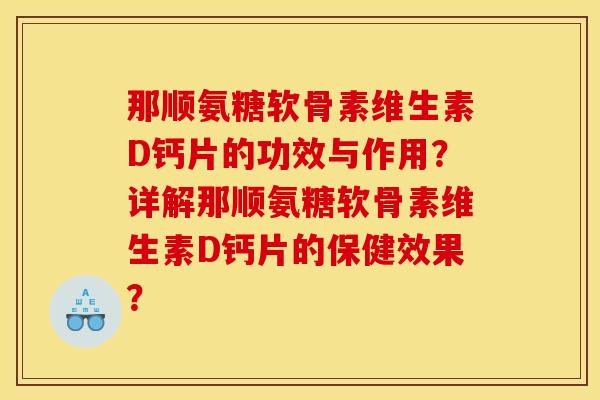 那顺氨糖软骨素维生素D钙片的功效与作用？详解那顺氨糖软骨素维生素D钙片的保健效果？