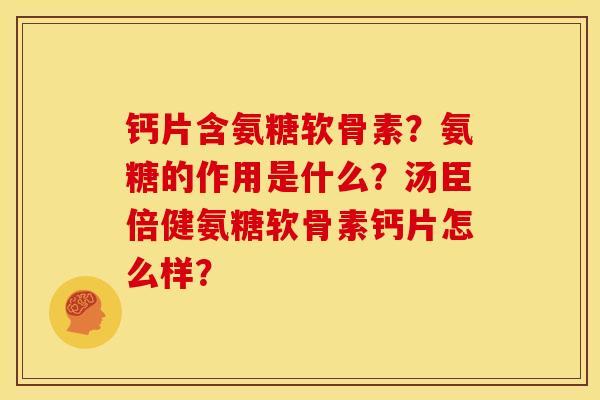 钙片含氨糖软骨素？氨糖的作用是什么？汤臣倍健氨糖软骨素钙片怎么样？