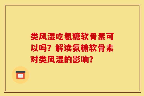类风湿吃氨糖软骨素可以吗？解读氨糖软骨素对类风湿的影响？