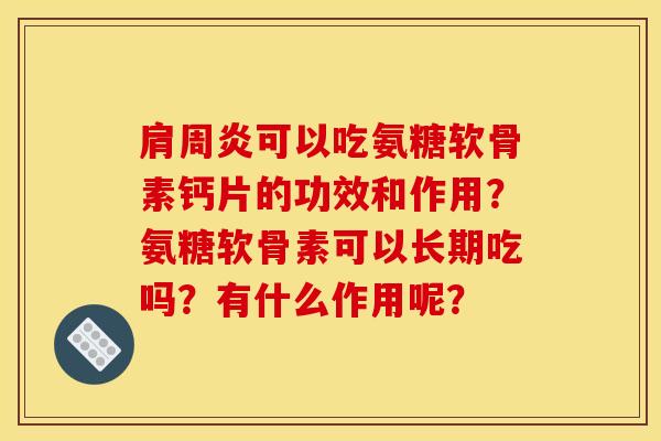 肩周炎可以吃氨糖软骨素钙片的功效和作用？氨糖软骨素可以长期吃吗？有什么作用呢？-第1张图片-关节骑士