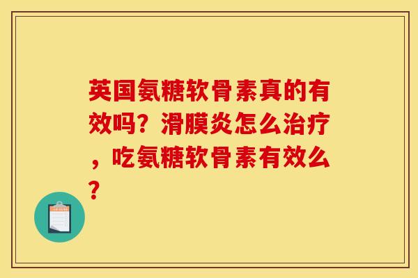 英国氨糖软骨素真的有效吗？滑膜炎怎么治疗，吃氨糖软骨素有效么？