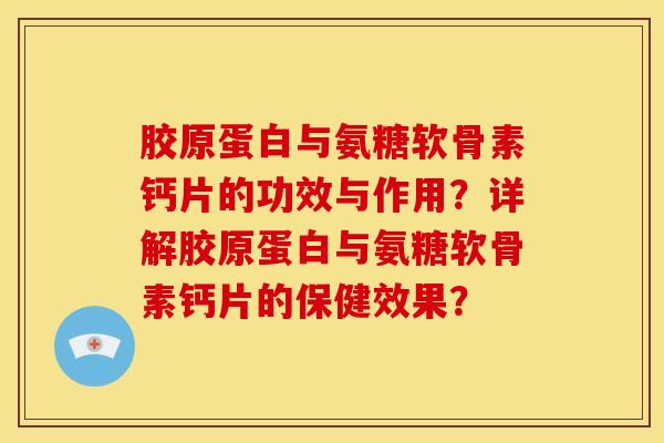胶原蛋白与氨糖软骨素钙片的功效与作用？详解胶原蛋白与氨糖软骨素钙片的保健效果？