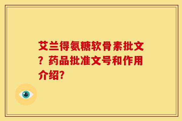 艾兰得氨糖软骨素批文?药品批准文号和作用介绍?-第1张图片-关节骑士 艾兰得氨糖软骨素批文?药品批准文号和作用介绍?-第1张图片-关节骑士