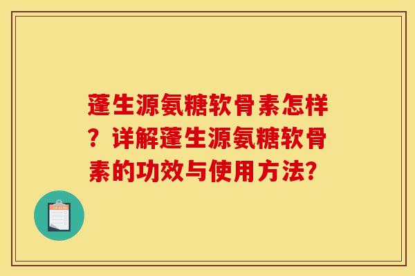 蓬生源氨糖软骨素怎样？详解蓬生源氨糖软骨素的功效与使用方法？