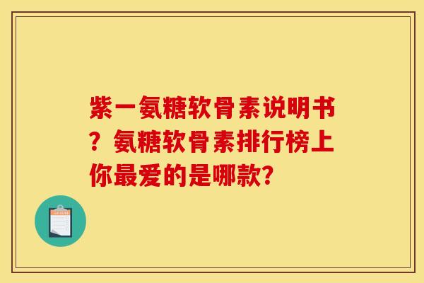 紫一氨糖软骨素说明书？氨糖软骨素排行榜上你最爱的是哪款？