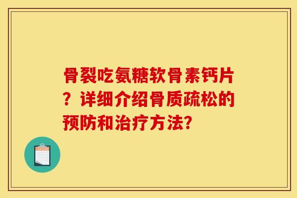 骨裂吃氨糖软骨素钙片？详细介绍骨质疏松的预防和治疗方法？