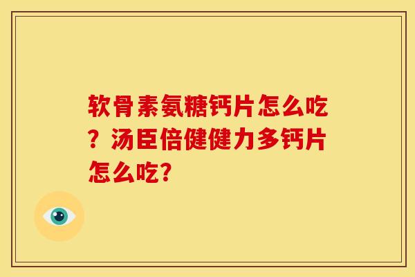 软骨素氨糖钙片怎么吃？汤臣倍健健力多钙片怎么吃？