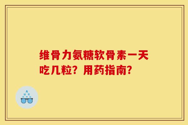 维骨力氨糖软骨素一天吃几粒？用药指南？