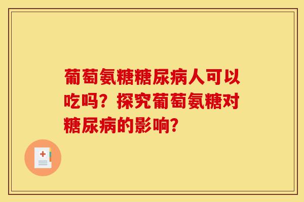 葡萄氨糖糖尿病人可以吃吗?探究葡萄氨糖对糖尿病的影响?-第1张图片-关节骑士 葡萄氨糖糖尿病人可以吃吗?探究葡萄氨糖对糖尿病的影响?-第1张图片-关节骑士