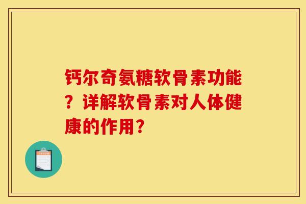 钙尔奇氨糖软骨素功能？详解软骨素对人体健康的作用？