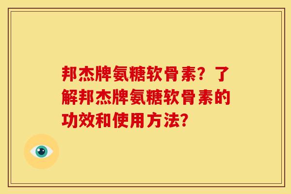 邦杰牌氨糖软骨素？了解邦杰牌氨糖软骨素的功效和使用方法？