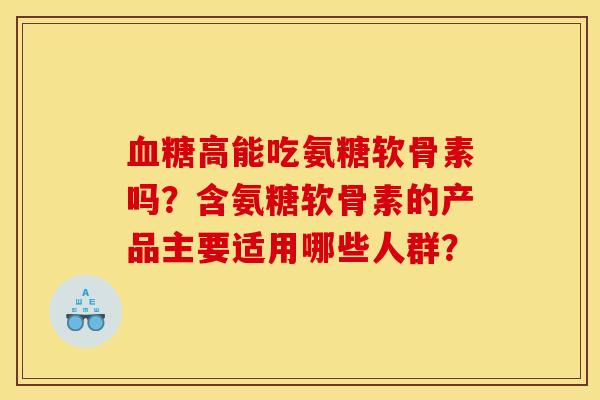 血糖高能吃氨糖软骨素吗？含氨糖软骨素的产品主要适用哪些人群？