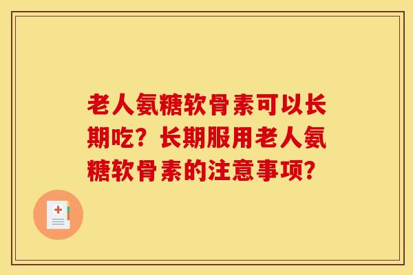 老人氨糖软骨素可以长期吃？长期服用老人氨糖软骨素的注意事项？