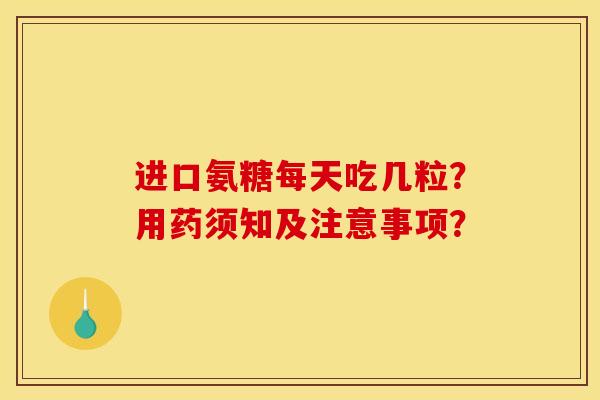 进口氨糖每天吃几粒？用药须知及注意事项？