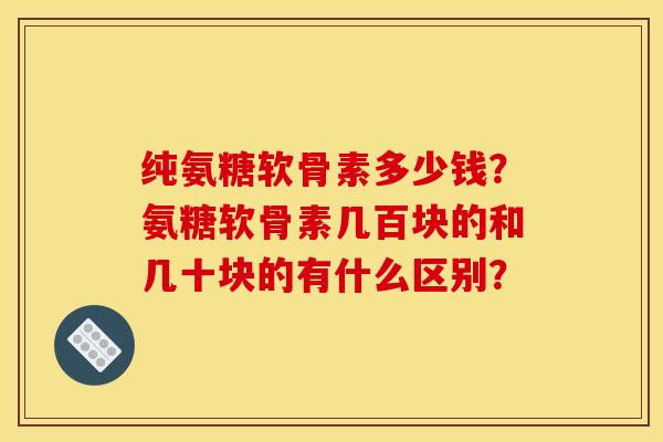 纯氨糖软骨素多少钱?氨糖软骨素几百块的和几十块的有什么区别?-第1张图片-关节骑士 纯氨糖软骨素多少钱?氨糖软骨素几百块的和几十块的有什么区别?-第1张图片-关节骑士