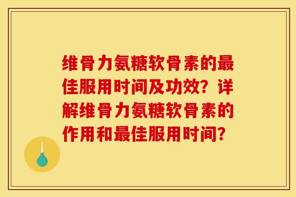 维骨力氨糖软骨素的最佳服用时间及功效？详解维骨力氨糖软骨素的作用和最佳服用时间？