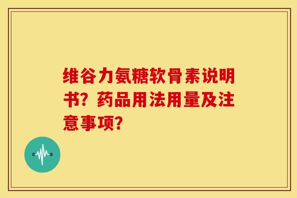 维谷力氨糖软骨素说明书？药品用法用量及注意事项？