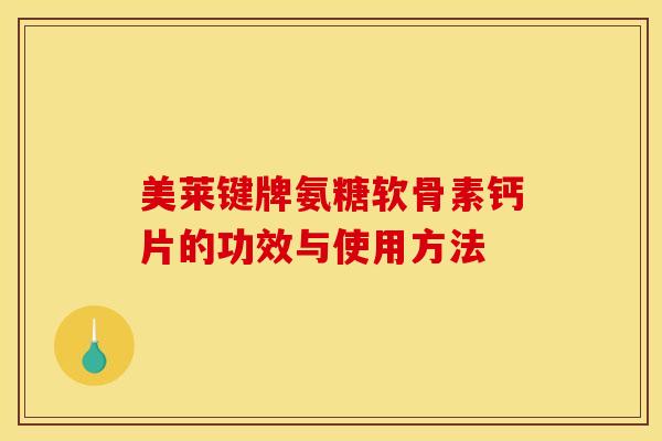 美莱键牌氨糖软骨素钙片的功效与使用方法-第1张图片-关节骑士