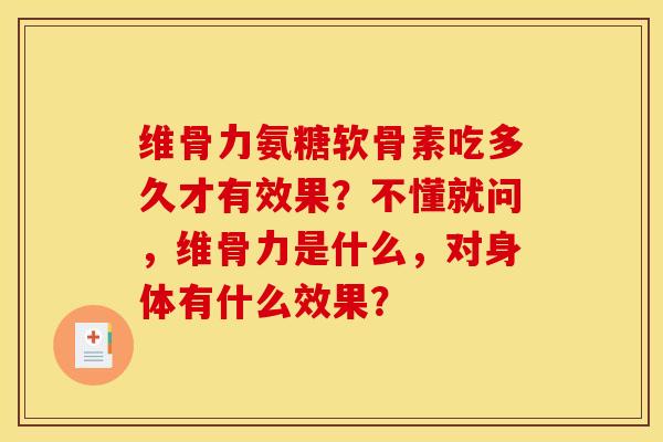 维骨力氨糖软骨素吃多久才有效果？不懂就问，维骨力是什么，对身体有什么效果？