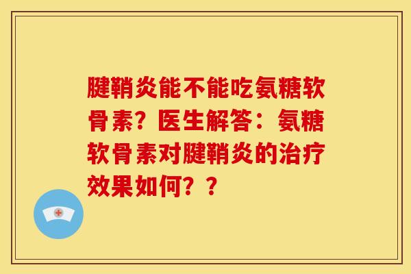 腱鞘炎能不能吃氨糖软骨素?医生解答:氨糖软骨素对腱鞘炎的治疗效果如何??-第1张图片-关节骑士 腱鞘炎能不能吃氨糖软骨素?医生解答:氨糖软骨素对腱鞘炎的治疗效果如何??-第1张图片-关节骑士