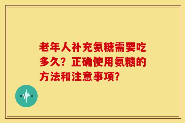 老年人补充氨糖需要吃多久?正确使用氨糖的方法和注意事项?-第1张图片-关节骑士 老年人补充氨糖需要吃多久?正确使用氨糖的方法和注意事项?-第1张图片-关节骑士