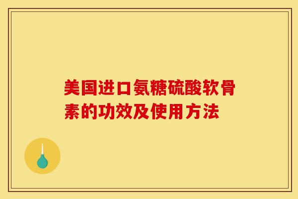 美国进口氨糖硫酸软骨素的功效及使用方法