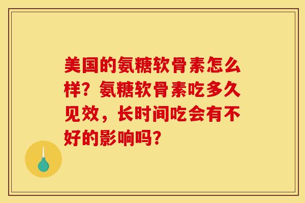 美国的氨糖软骨素怎么样？氨糖软骨素吃多久见效，长时间吃会有不好的影响吗？-第1张图片-关节骑士